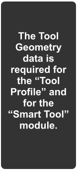 The Tool Geometry data is required for the Tool Profile and for the Smart Tool module.