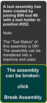 A tool assembly has been created by joining BIN tool #9 with a tool holder in position #352.  Note:  The Tool Status of this assembly is OK! The assembly can be transfered into a machine and used. The assembly can be broken:  click  Break Assembly