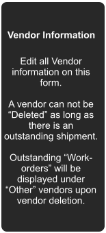 Vendor Information Edit all Vendor information on this form.  A vendor can not be Deleted as long as there is an outstanding shipment.  Outstanding Work-orders will be displayed under Other vendors upon vendor deletion.