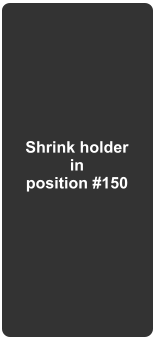 Shrink holder in position #150