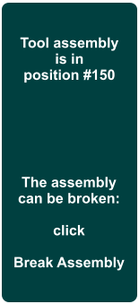 The assembly can be broken:  click  Break Assembly  Tool assembly is in position #150