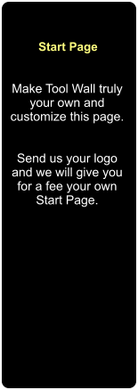 Start Page Make Tool Wall truly your own and customize this page.   Send us your logo and we will give you for a fee your own Start Page.