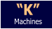 “K” Machines